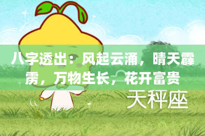 八字透出：风起云涌，晴天霹雳，万物生长，花开富贵