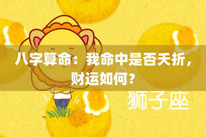 八字算命：我命中是否夭折，财运如何？