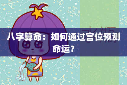 八字算命：如何通过宫位预测命运？