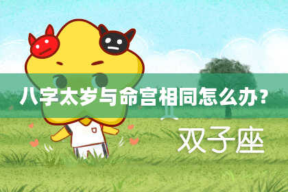 八字太岁与命宫相同怎么办?