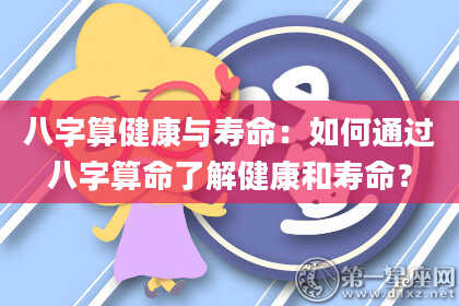 八字算健康与寿命:如何通过八字算命了解健康和寿命?