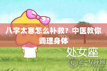 八字太寒怎么补救？中医教你调理身体