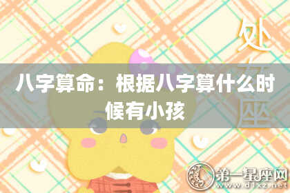 八字算命:根据八字算什么时候有小孩