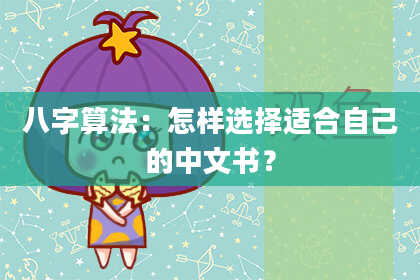 八字算法:怎样选择适合自己的中文书?