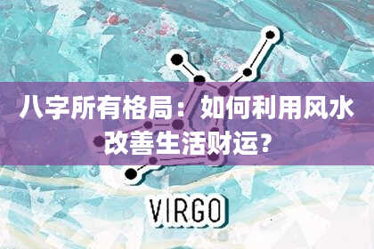 八字所有格局：如何利用风水改善生活财运？