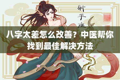 八字太差怎么改善？中医帮你找到最佳解决方法