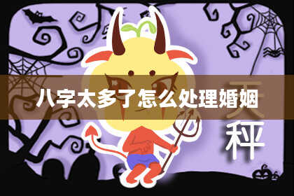 八字太多了怎么处理婚姻
