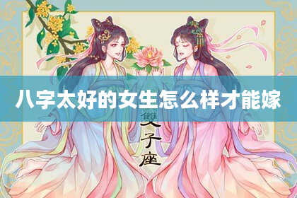 八字太好的女生怎么样才能嫁
