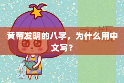 黄帝发明的八字,为什么用中文写?