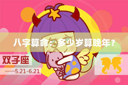 八字算命:多少岁算晚年?