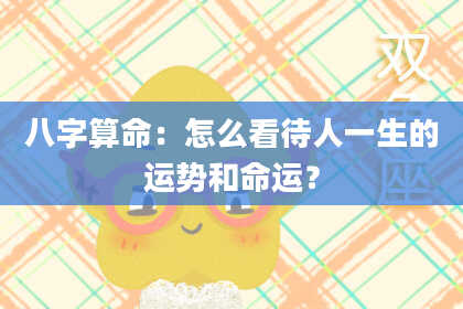 八字算命：怎么看待人一生的运势和命运？