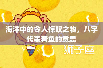 海洋中的令人惊叹之物,八字代表着鱼的意思