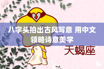 八字头拍出古风写意 用中文领略诗意美学