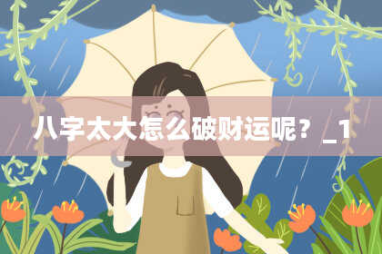 八字太大怎么破财运呢？_1