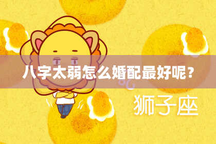 八字太弱怎么婚配最好呢？