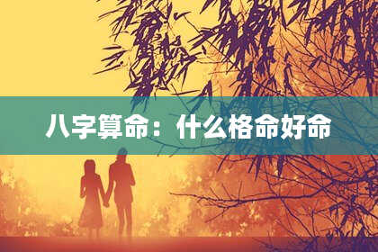 八字算命:什么格命好命