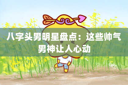 八字头男明星盘点：这些帅气男神让人心动