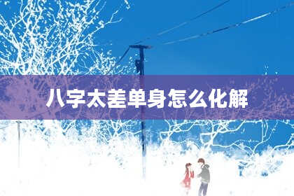 八字太差单身怎么化解