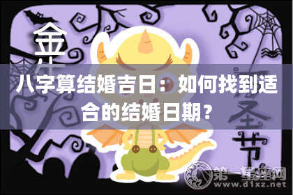 八字算结婚吉日:如何找到适合的结婚日期?