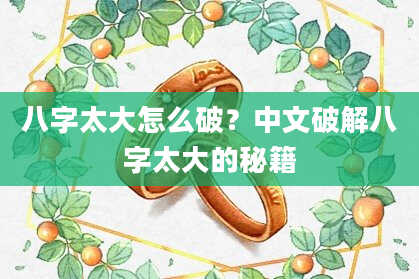 八字太大怎么破？中文破解八字太大的秘籍
