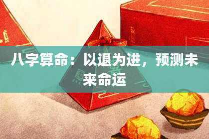八字算命：以退为进，预测未来命运