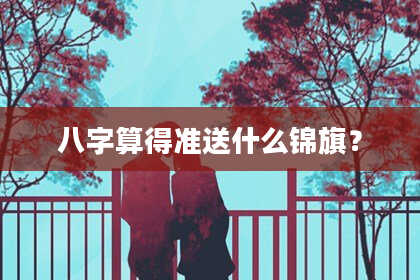 八字算得准送什么锦旗?