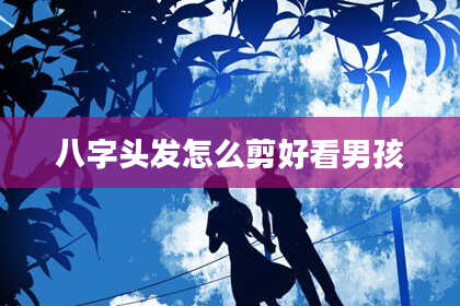 八字头发怎么剪好看男孩