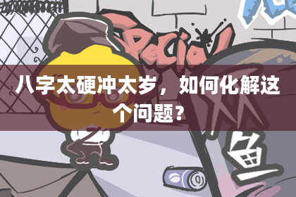 八字太硬冲太岁，如何化解这个问题？