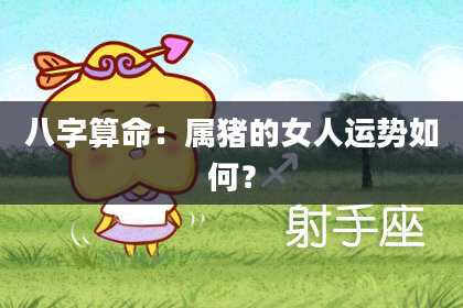 八字算命：属猪的女人运势如何？