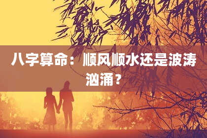 八字算命：顺风顺水还是波涛汹涌？