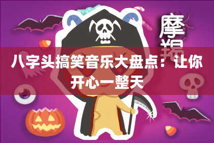 八字头搞笑音乐大盘点：让你开心一整天
