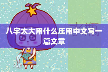 八字太大用什么压用中文写一篇文章