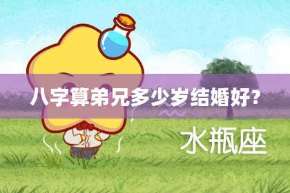 八字算弟兄多少岁结婚好?