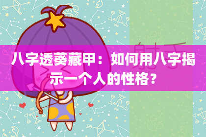 八字透葵藏甲：如何用八字揭示一个人的性格？