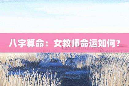 八字算命：女教师命运如何？