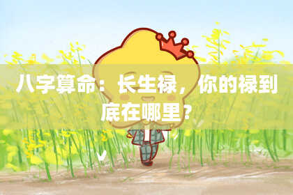 八字算命:长生禄,你的禄到底在哪里?