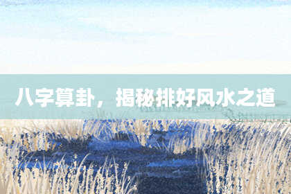 八字算卦,揭秘排好风水之道