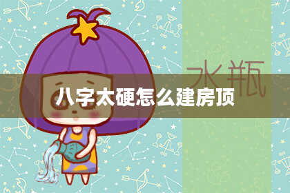 八字太硬怎么建房顶