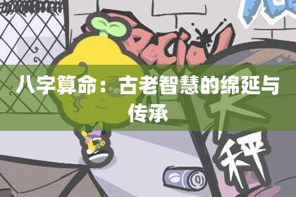 八字算命:古老智慧的绵延与传承