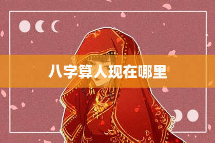 八字算人现在哪里