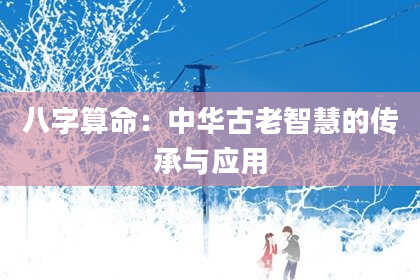 八字算命：中华古老智慧的传承与应用