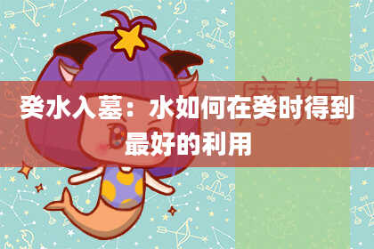 癸水入墓:水如何在癸时得到最好的利用