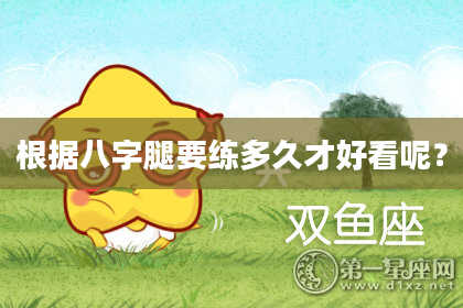 根据八字腿要练多久才好看呢？