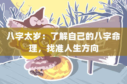 八字太岁：了解自己的八字命理，找准人生方向