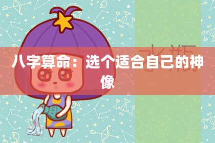 八字算命：选个适合自己的神像
