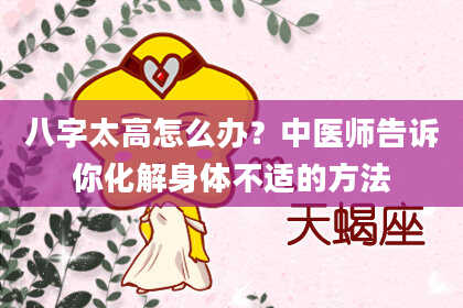 八字太高怎么办？中医师告诉你化解身体不适的方法
