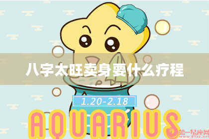 八字太旺卖身要什么疗程