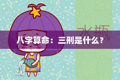 八字算命：三刑是什么？