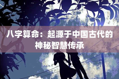 八字算命：起源于中国古代的神秘智慧传承