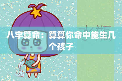 八字算命：算算你命中能生几个孩子